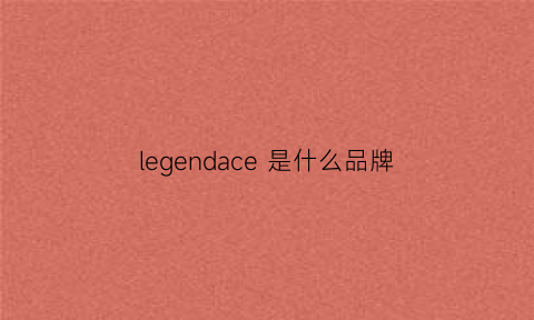 legendace是什么品牌(legendary是什么牌子)